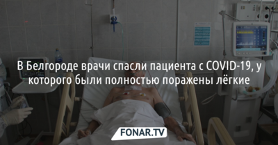 В Белгороде врачи спасли пациента с COVID-19, у которого были полностью поражены лёгкие