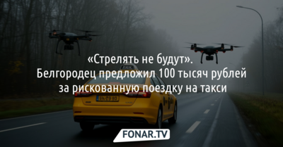 Белгородец предложил 100 тысяч рублей за рискованную поездку на такси