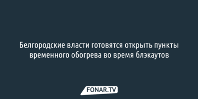 Белгородские власти готовятся открыть пункты временного обогрева во время блэкаутов