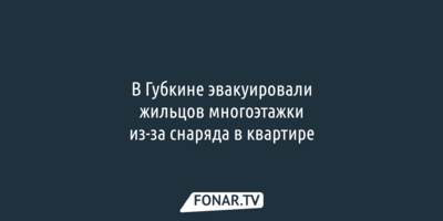 В Губкине эвакуировали жильцов многоэтажки из-за снаряда в одной из квартир