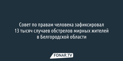 СПЧ: ВСУ около 13 тысяч раз обстреливали мирных жителей в Белгородской области