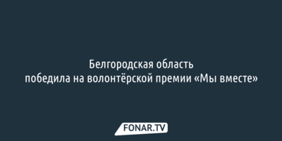 Белгородская область получила волонтёрскую премию «Мы вместе»