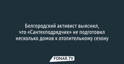 Белгородский активист выяснил, что «Сантехподрядчик» не подготовил несколько домов к отопительному сезону