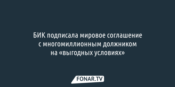 БИК подписала мировое соглашение с многомиллионным должником на «выгодных условиях»
