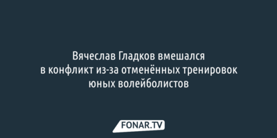 Вячеслав Гладков вмешался в конфликт из-за отменённых тренировок юных волейболистов