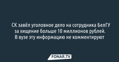 ​СК завёл уголовное дело на сотрудника БелГУ за хищение больше 10 миллионов рублей