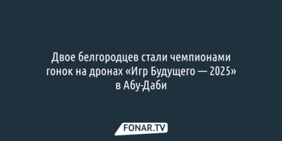 Белгородцы победили в гонках дронов на «Играх будущего-2025» в ОАЭ
