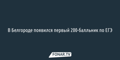 В Белгороде появился первый 200-балльник по ЕГЭ