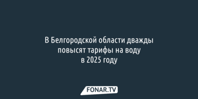 В Белгородской области дважды повысят тарифы на воду в 2025 году