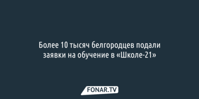 Более 10 тысяч белгородцев подали заявки на обучение в «Школе-21»