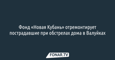 Фонд «Новая Кубань» отремонтирует пострадавшие при обстрелах дома в Валуйках