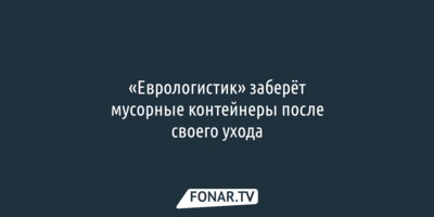 «Еврологистик» заберёт купленные им мусорные контейнеры после ухода из Белгородской области