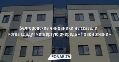 Белгородские чиновники не ответили журналистам, когда сдадут четвёртую очередь «Новой жизни»