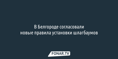​В Белгороде согласовали новые правила установки шлагбаумов