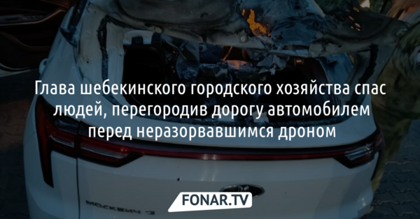 Шебекинский чиновник спас людей, перегородив дорогу автомобилем перед неразорвавшимся дроном