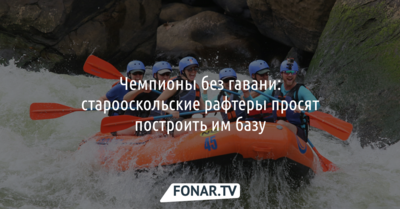Чемпионы без гавани: старооскольские рафтеры просят построить им базу