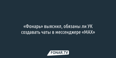 «Фонарь» выяснил, обязаны ли УК создавать чаты в мессенджере MAX