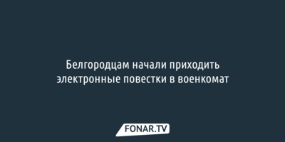 Белгородцам начали приходить электронные повестки в военкомат