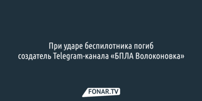 При ударе беспилотника погиб создатель Telegram-канала «БПЛА Волоконовка»