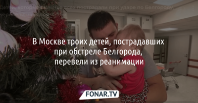 В Москве пострадавших при обстреле Белгорода трёх детей перевели из реанимации