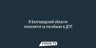 В Белгородской области помолятся за погибших в ДТП