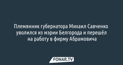 Племянник губернатора Михаил Савченко уволился из мэрии и перешёл на работу в фирму Абрамовича