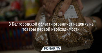 В Белгородской области ограничат наценку на товары первой необходимости