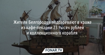 Жителя Белгорода подозревают в краже из кафе-пекарни 23 тысяч рублей и коллекционного корабля 