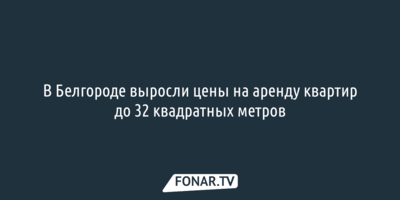 В Белгороде выросли цены на аренду квартир до 32 квадратных метров