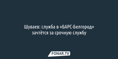 Шуваев: служба в «БАРС-Белгород» зачтётся за срочную службу