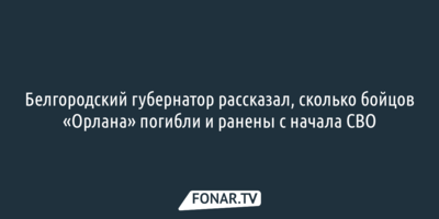 Белгородский губернатор рассказал, сколько бойцов «Орлана» погибли и ранены с начала СВО