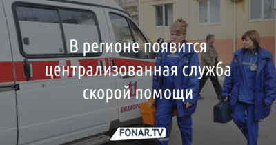 В Белгородской области создадут централизованную службу скорой помощи