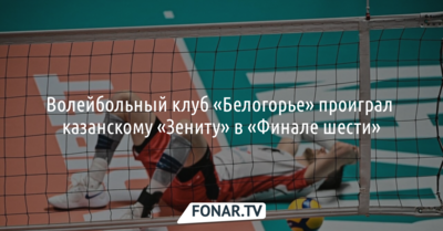 Волейбольный клуб «Белогорье» проиграл казанскому «Зениту» в «Финале шести»
