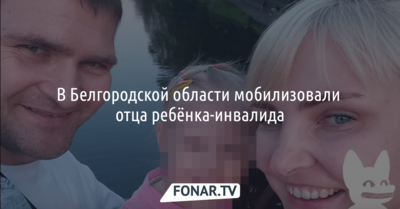 В Белгородской области мобилизовали отца ребёнка-инвалида