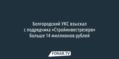 С одного из подрядчиков белгородских фортификаций взыскали больше 14 миллионов рублей
