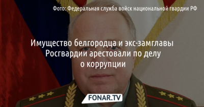 Имущество экс-замглавы Росгвардии арестовали по делу о коррупции. Он оказался белгородцем