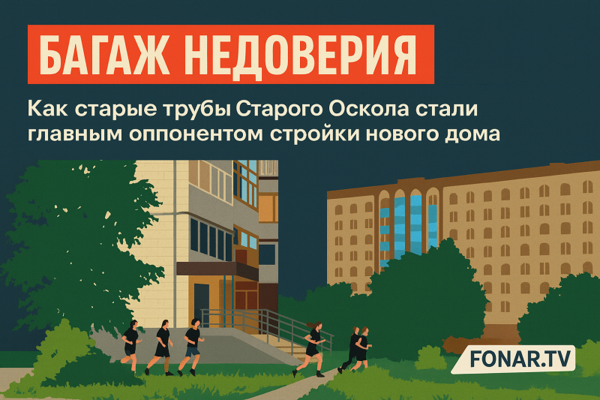 ​Багаж недоверия. Как старые трубы Старого Оскола стали главным оппонентом стройки нового дома