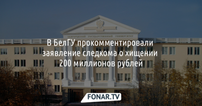 В БелГУ прокомментировали заявление Следкома о хищении 200 миллионов рублей