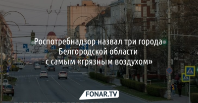 Роспотребнадзор назвал три города Белгородской области с самым «грязным воздухом»
