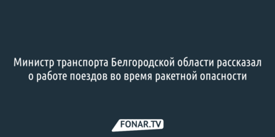 Министр транспорта Белгородской области рассказал о работе поездов во время ракетной опасности