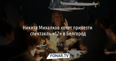 Никита Михалков хочет привезти спектакль «12» в Белгород