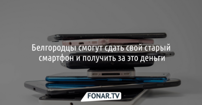 Белгородцы смогут сдать свой старый смартфон и получить за это деньги