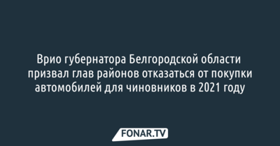Врио губернатора Белгородской области попросил глав районов отказаться от покупки автомобилей для чиновников в 2021 году