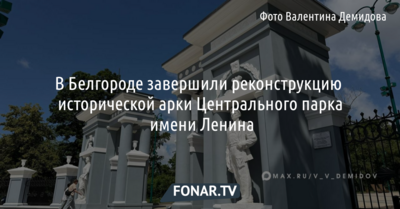 В Белгороде завершили реконструкцию исторической арки Центрального парка имени Ленина