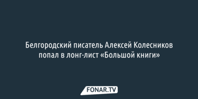 Белгородский писатель Алексей Колесников попал в лонг-лист «Большой книги»