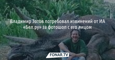 Владимир Зотов потребовал извинений от ИА «Бел.Ру» за коллаж с трупом динозавра