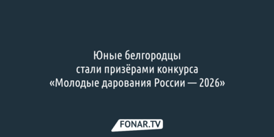 Юные белгородцы стали призёрами конкурса «Молодые дарования России — 2026»