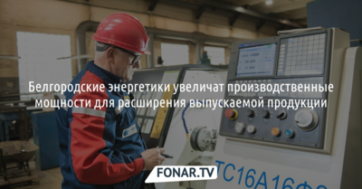 Белгородские энергетики получили новое оборудование и станки