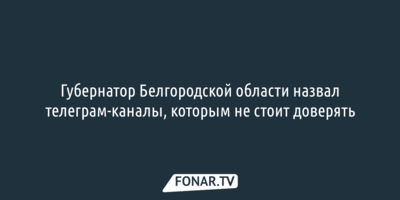 Губернатор Белгородской области назвал телеграм-каналы, которым он не доверяет