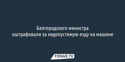 Белгородского министра оштрафовали за недопустимую езду на машине